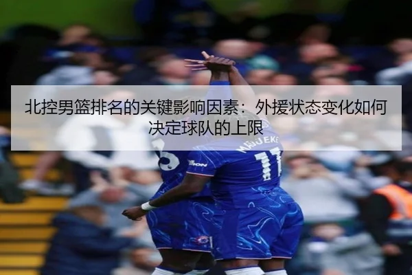 北控男篮排名的关键影响因素：外援状态变化如何决定球队的上限