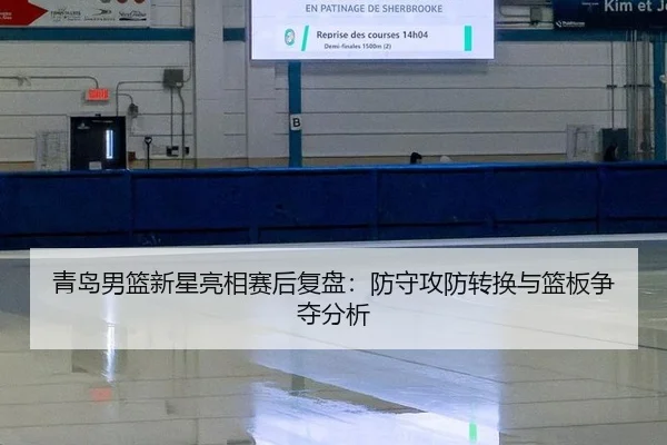 青岛男篮新星亮相赛后复盘：防守攻防转换与篮板争夺分析