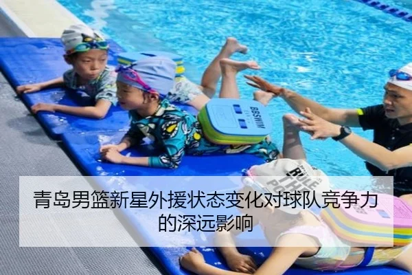 青岛男篮新星外援状态变化对球队竞争力的深远影响